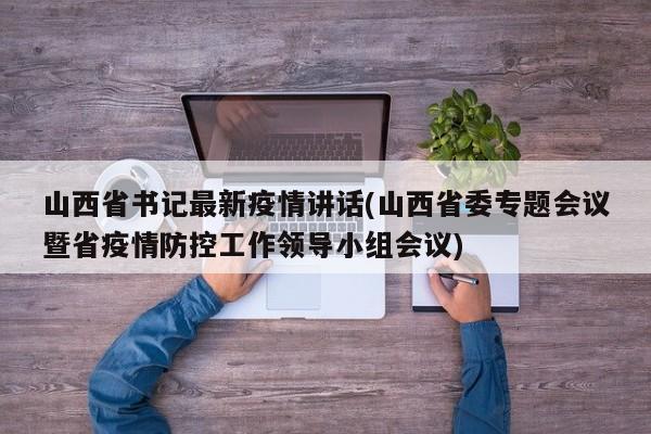山西省书记最新疫情讲话(山西省委专题会议暨省疫情防控工作领导小组会议)