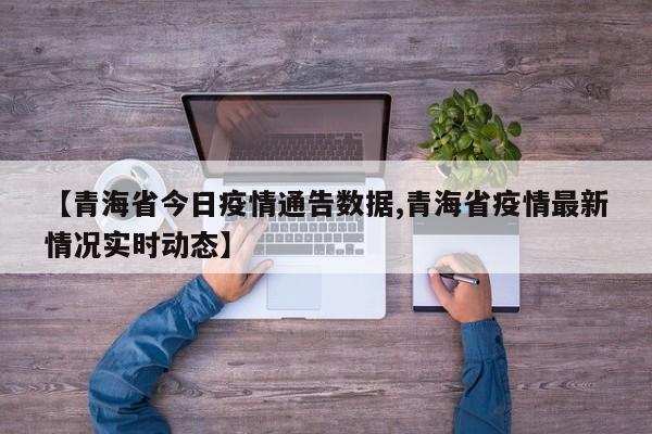 【青海省今日疫情通告数据,青海省疫情最新情况实时动态】