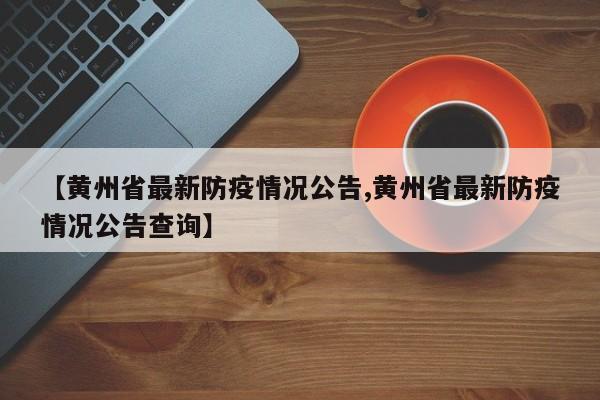 【黄州省最新防疫情况公告,黄州省最新防疫情况公告查询】