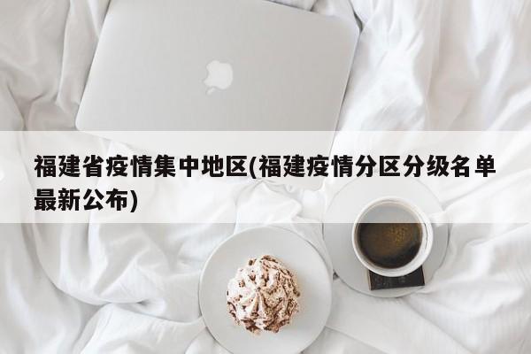 福建省疫情集中地区(福建疫情分区分级名单最新公布)