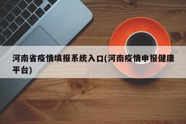河南省疫情填报系统入口(河南疫情申报健康平台)