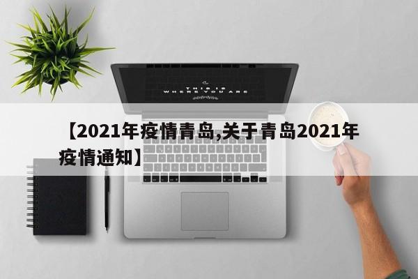 【2021年疫情青岛,关于青岛2021年疫情通知】
