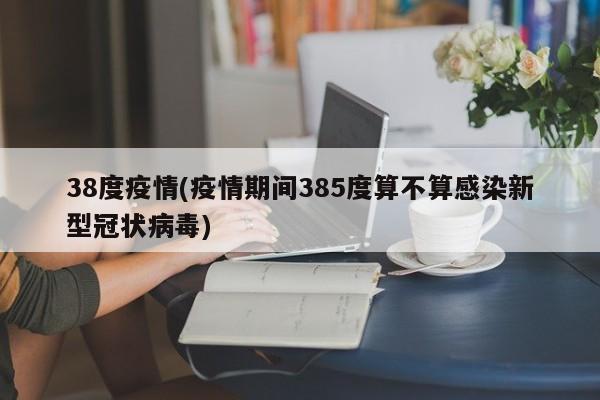 38度疫情(疫情期间385度算不算感染新型冠状病毒)