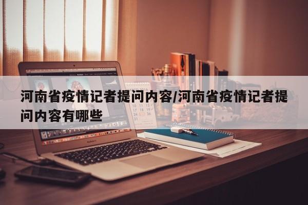 河南省疫情记者提问内容/河南省疫情记者提问内容有哪些