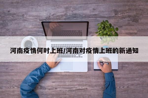 河南疫情何时上班/河南对疫情上班的新通知