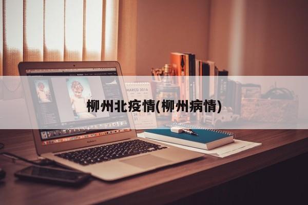 柳州北疫情(柳州病情)