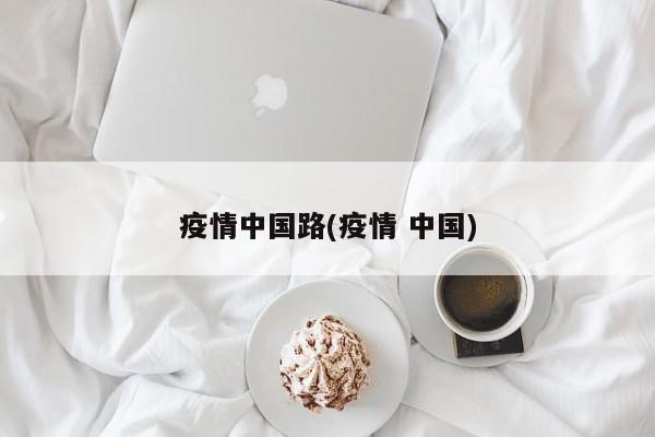 疫情中国路(疫情 中国)