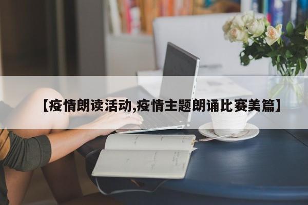 【疫情朗读活动,疫情主题朗诵比赛美篇】