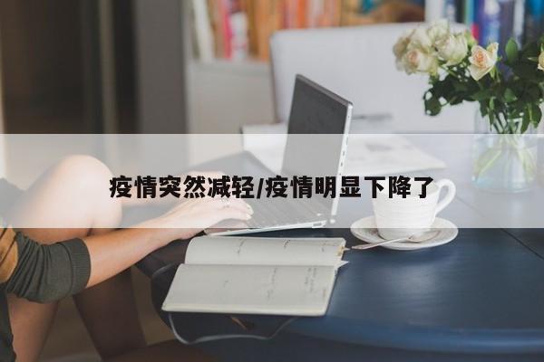 疫情突然减轻/疫情明显下降了