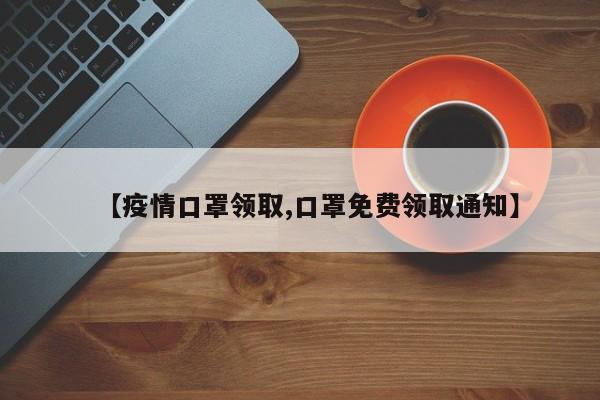 【疫情口罩领取,口罩免费领取通知】