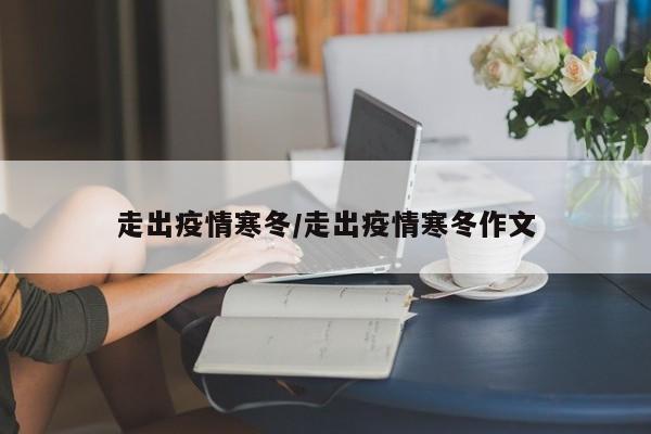 走出疫情寒冬/走出疫情寒冬作文