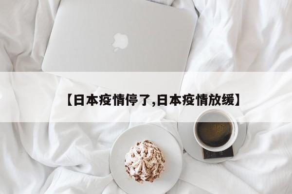 【日本疫情停了,日本疫情放缓】