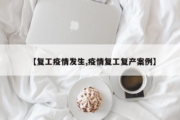 【复工疫情发生,疫情复工复产案例】