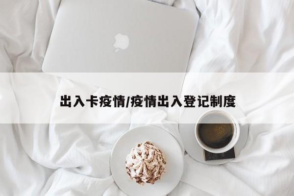 出入卡疫情/疫情出入登记制度
