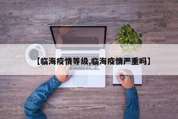 【临海疫情等级,临海疫情严重吗】