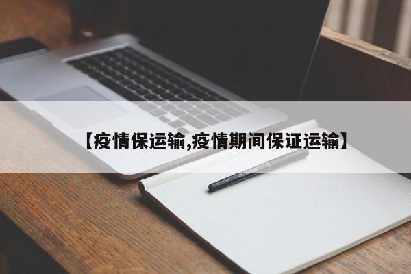 【疫情保运输,疫情期间保证运输】