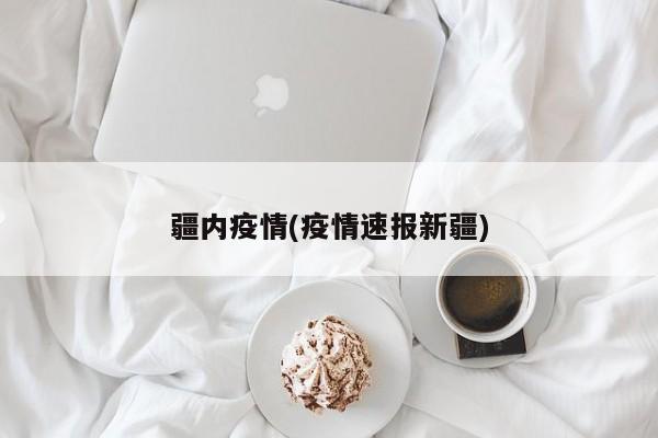疆内疫情(疫情速报新疆)