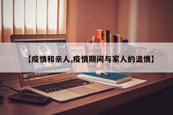 【疫情和亲人,疫情期间与家人的温情】