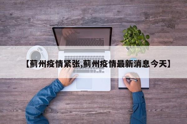 【蓟州疫情紧张,蓟州疫情最新消息今天】