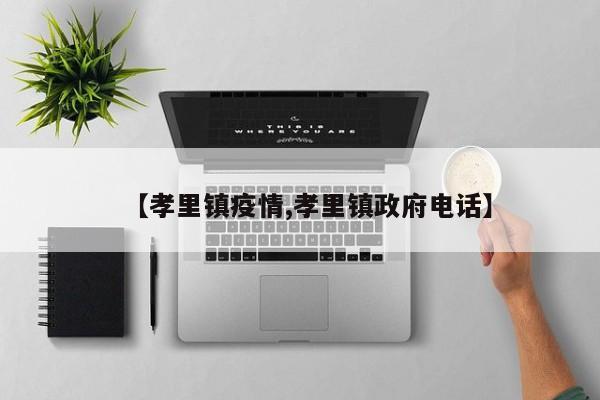 【孝里镇疫情,孝里镇政府电话】