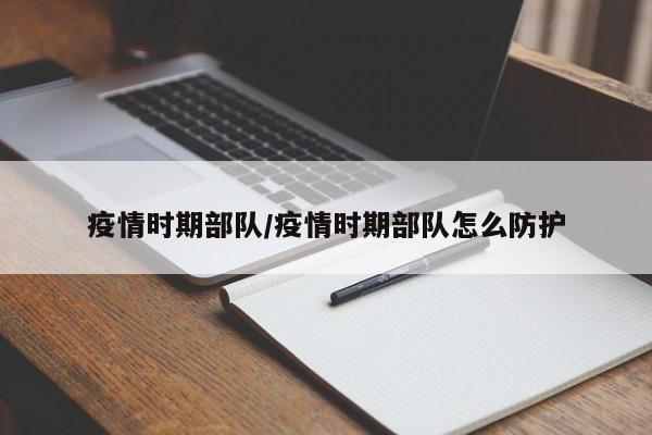 疫情时期部队/疫情时期部队怎么防护