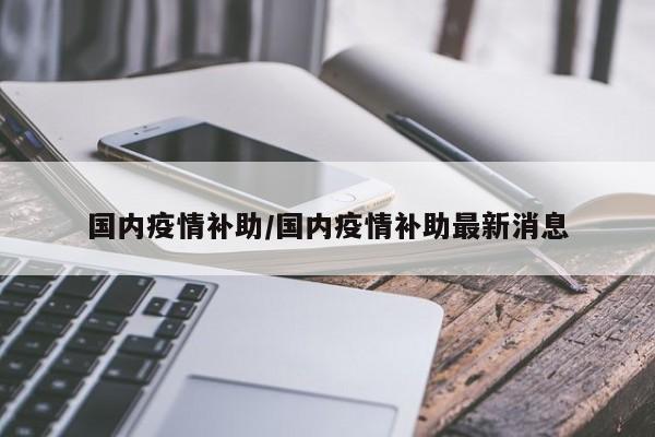 国内疫情补助/国内疫情补助最新消息