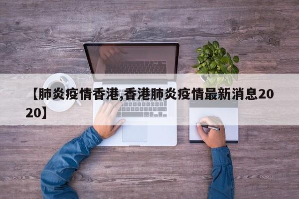 【肺炎疫情香港,香港肺炎疫情最新消息2020】