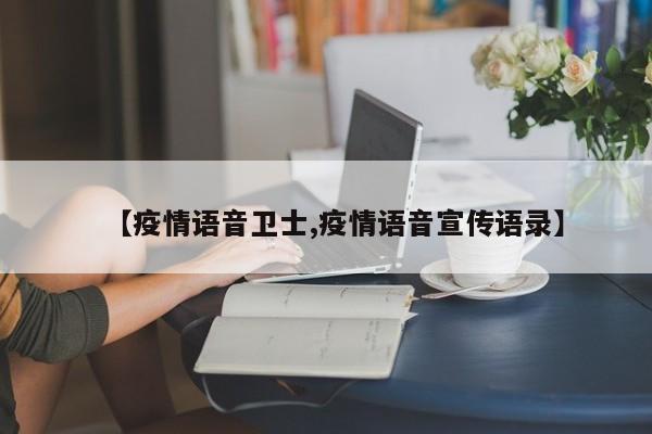 【疫情语音卫士,疫情语音宣传语录】