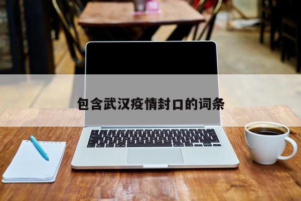 包含武汉疫情封口的词条