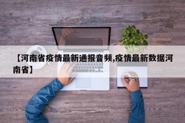 【河南省疫情最新通报音频,疫情最新数据河南省】