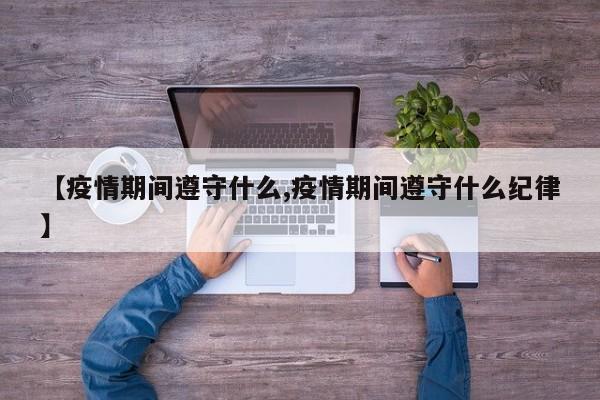 【疫情期间遵守什么,疫情期间遵守什么纪律】