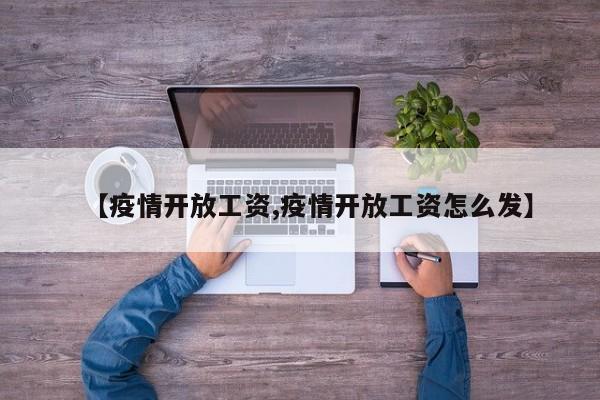 【疫情开放工资,疫情开放工资怎么发】