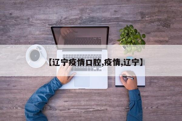 【辽宁疫情口腔,疫情,辽宁】