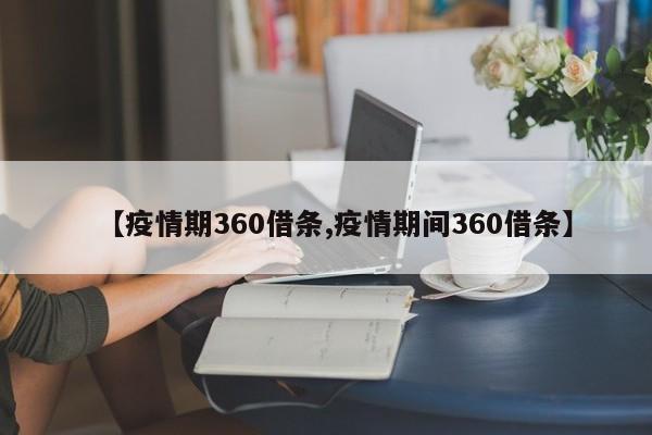 【疫情期360借条,疫情期间360借条】