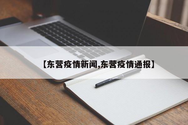 【东营疫情新闻,东营疫情通报】