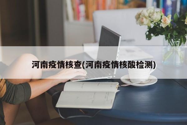 河南疫情核查(河南疫情核酸检测)