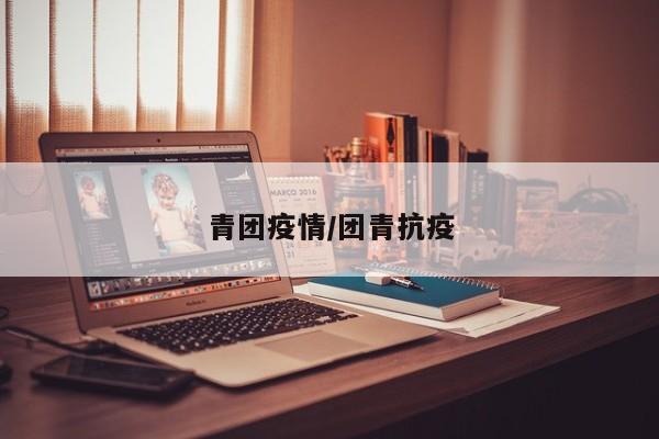 青团疫情/团青抗疫