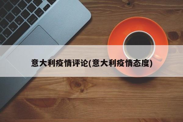 意大利疫情评论(意大利疫情态度)