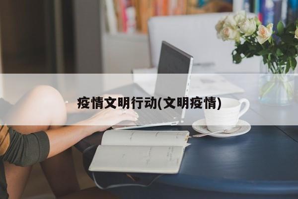 疫情文明行动(文明疫情)