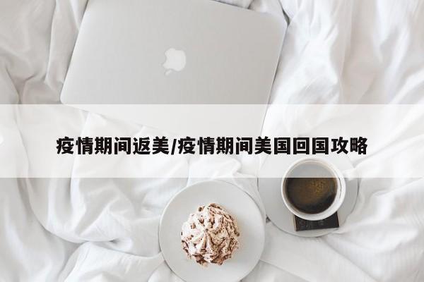 疫情期间返美/疫情期间美国回国攻略