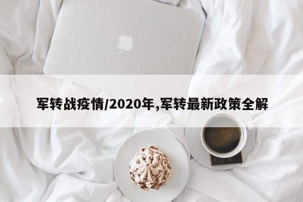 军转战疫情/2020年,军转最新政策全解